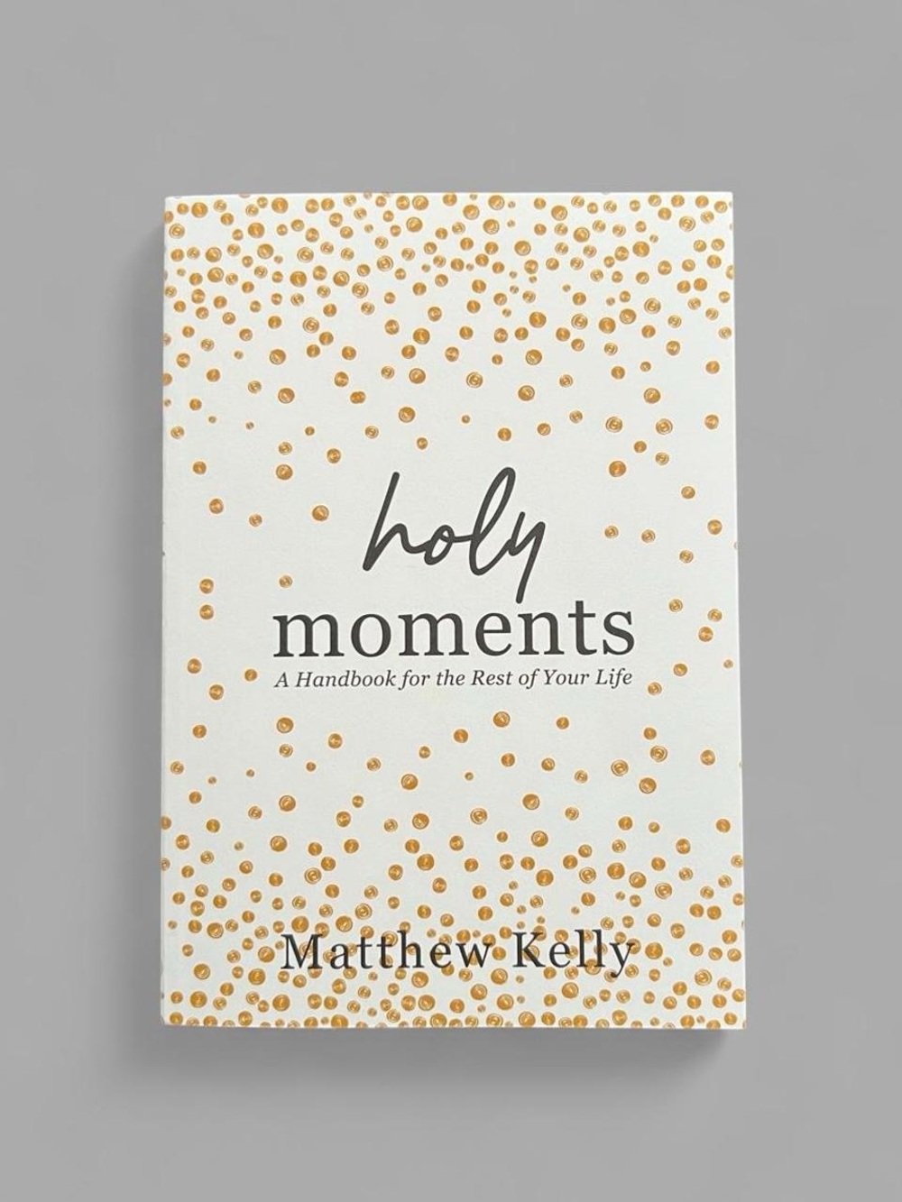“Holy Moments A Handbook For The Rest Of Your Life” by Matthew Kelly